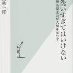 健康本を読んでみた！ ～ 長年健康系ライターとして活動してきた東/茂由が紹介する、いまだからこそ読みたい、インフルエンザ、新型コロナウイルスの予防にも役立つと思われる書籍　日本人の行き過ぎた清潔志向が、免疫力を低下させる【手を洗いすぎてはいけない──超清潔志向が人類を滅ぼす　著者　藤田紘一郎　光文社新書】