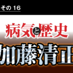 病気と歴史 － 急性感染症で急死した加藤清正　徳川将軍に血統が継がれたのは本望だったのか