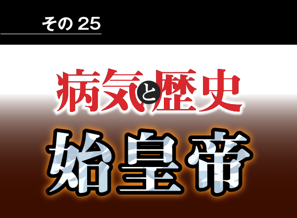 病気と歴史 － 大帝国を築いた秦の始皇帝　不老長寿の夢かなわず急死して帝国は崩壊した