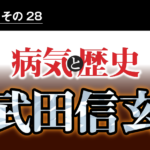 病気と歴史 － 急死して天下統一の夢が断たれた信玄　平安時代から続く甲斐武田氏は滅亡した