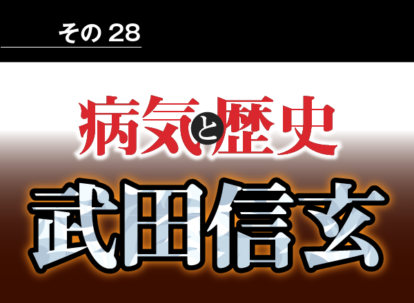 病気と歴史 － 急死して天下統一の夢が断たれた信玄　平安時代から続く甲斐武田氏は滅亡した