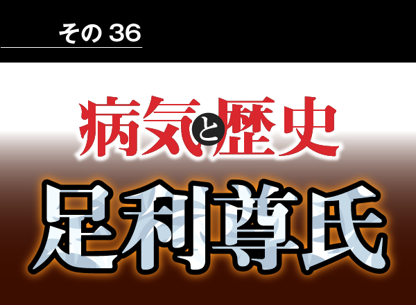 病気と歴史 － 天皇家分裂の張本人、足利尊氏　虫に刺されたことが原因であっけなく死亡した