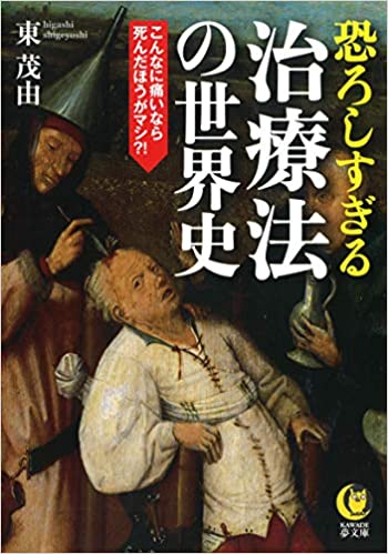 恐ろしすぎる治療法の世界史 こんなに痛いなら死んだ方がマシ!（KAWADE夢文庫）文庫　河出書房新社　東/茂由（著）