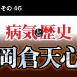 病気と歴史 － 「アジアは一つ」と訴えた岡倉天心。天心亡き後、やがて日本は欧米との戦争に向かった