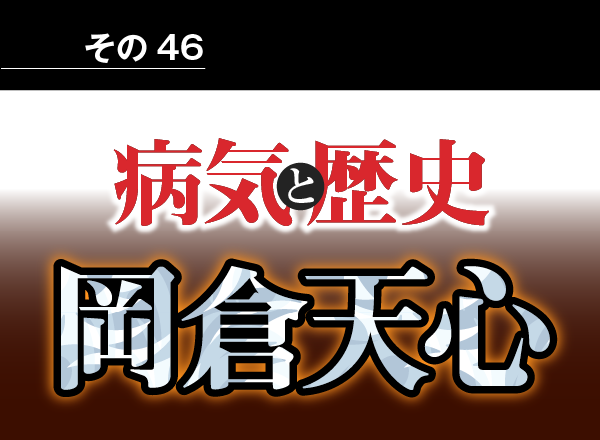 病気と歴史 － 「アジアは一つ」と訴えた岡倉天心。天心亡き後、やがて日本は欧米との戦争に向かった