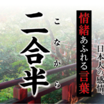 【二合半（こなから）】－ 現代に使いたい日本人の感情、情緒あふれる言葉