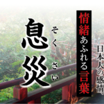 【息災（そくさい）】－ 現代に使いたい日本人の感情、情緒あふれる言葉