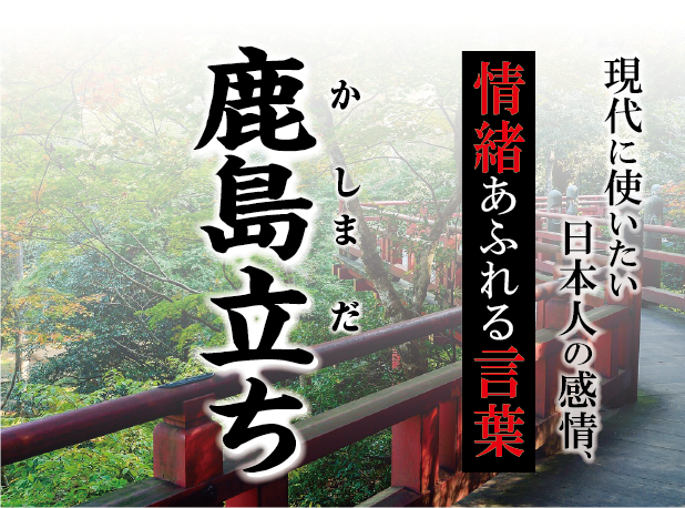 【鹿島立ち（かしまだち）】－ 現代に使いたい日本人の感情、情緒あふれる言葉