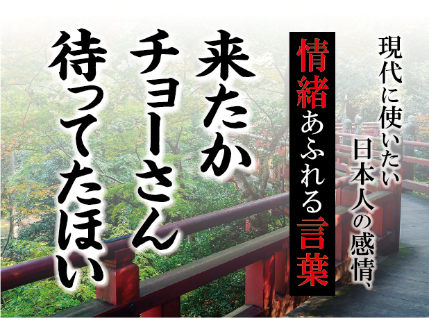 【来たか長さん待ってたほい】－ 現代に使いたい日本人の感情、情緒あふれる言葉