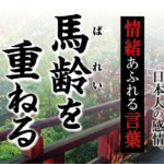 【馬齢（ばれい）を重ねる】－ 現代に使いたい日本人の感情、情緒あふれる言葉