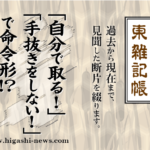 東 雑記帳 － 「自分で取る！」「手抜きをしない！」で命令形！？