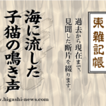 東 雑記帳 － 海に流した子猫の鳴き声が今も脳裏にこだまする