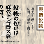 東 雑記帳 － 蚊帳の匂いは麻のドンゴロス袋の匂い