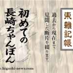 東 雑記帳 － 初めての長崎ちゃんぽん