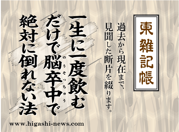 東 雑記帳 － 一生に一度飲むだけで脳卒中で絶対に倒れない法