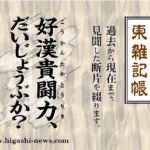 東 雑記帳 － 好漢貴闘力、だいじょうぶか！？