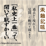 東 雑記帳 － 「私史上一番」って、聞いて恥ずかしい