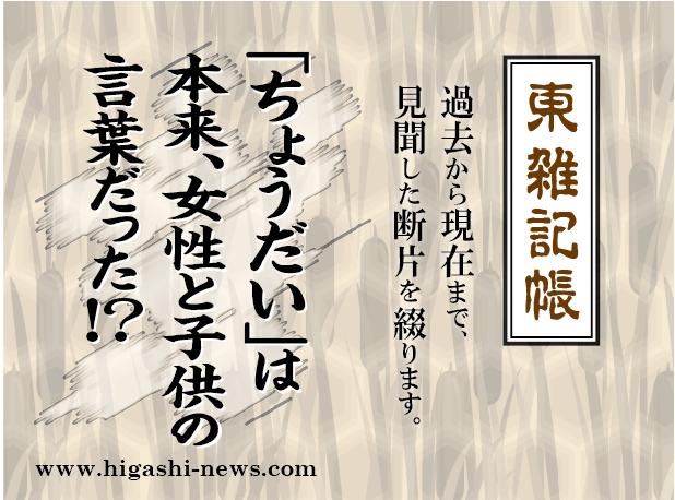 東 雑記帳 － 「ちょうだい、ちょうだい」は本来、女性・子供の言葉だった！？