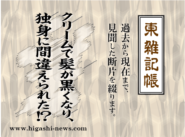 東 雑記帳 － ヘアクリームで髪が黒くなり、独身に間違えられた！？