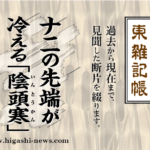 東 雑記帳 － いやだねえ！　ナニの先端が冷える「陰頭寒」なんて！