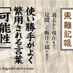 東 雑記帳 － 使い勝手がよく繁用される言葉「可能性」