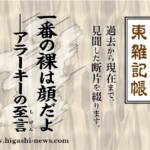 東 雑記帳 － 一番の裸は顔だよ──アラーキーの至言