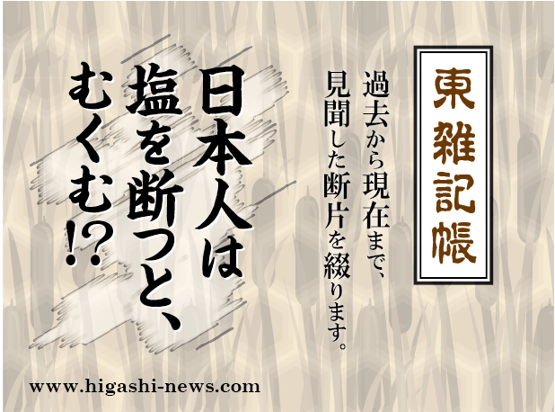 東 雑記帳 － 日本人は塩を断つと、体がむくむ！？