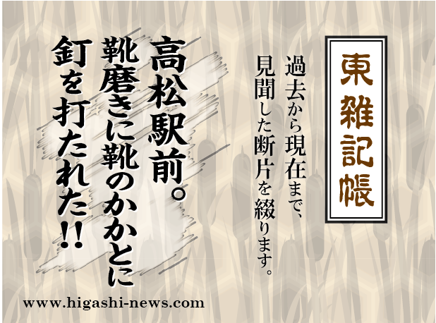 東 雑記帳 － 高松駅前。靴磨きに靴のかかとに釘を打たれた！！