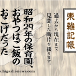 東 雑記帳 － 昭和29年の保育園、おやつはご飯のおこげだった