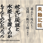 東 雑記帳 － 枕元に灰皿と水差しを置くのがもてなしのひとつだった