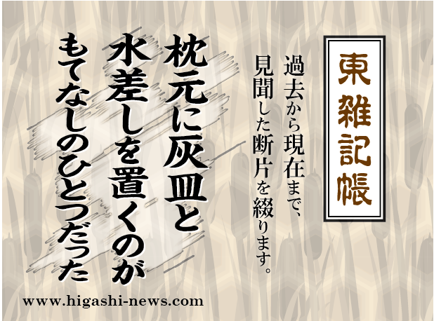 東 雑記帳 － 枕元に灰皿と水差しを置くのがもてなしのひとつだった